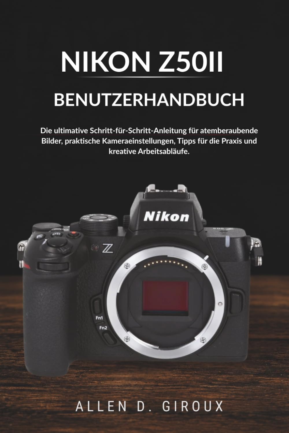 NIKON Z50II BENUTZERHANDBUCH: Die ultimative Schritt-für-Schritt-Anleitung für atemberaubende Bilder, praktische Kameraeinstellungen, Tipps für die Praxis und kreative Arbeitsabläufe.
