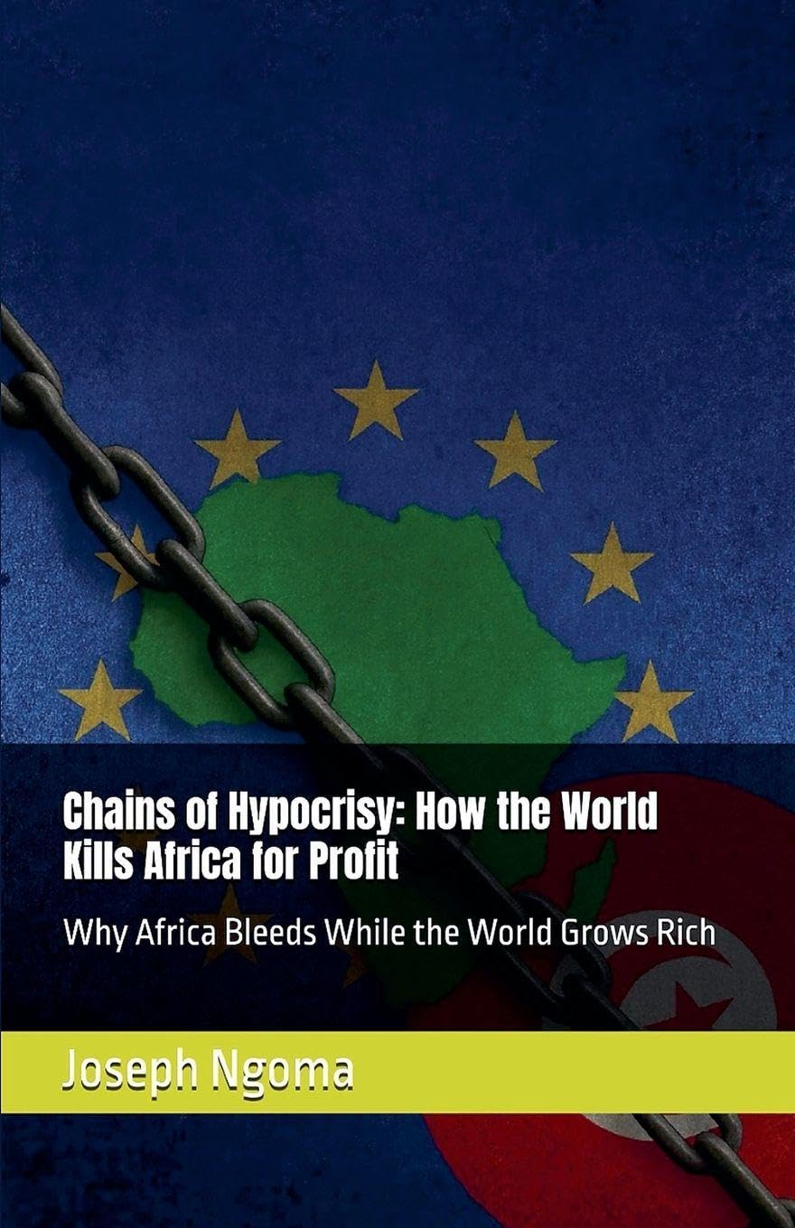 Chains of Hypocrisy: How the World Kills Africa for Profit: Why Africa Bleeds While the World Grows Rich