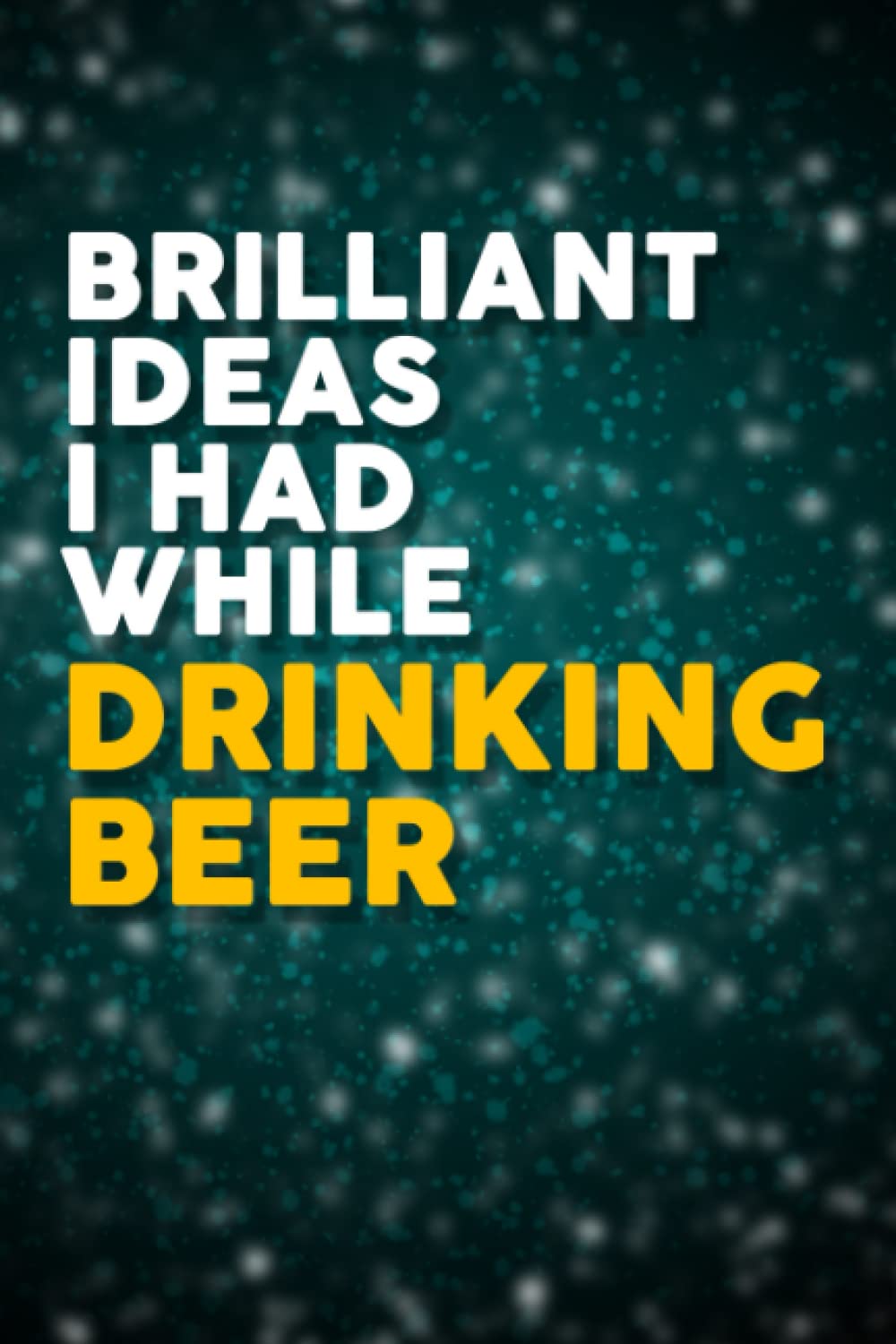 Brilliant Ideas I Had While Drinking Beer: 6x9 120 Page Notebook