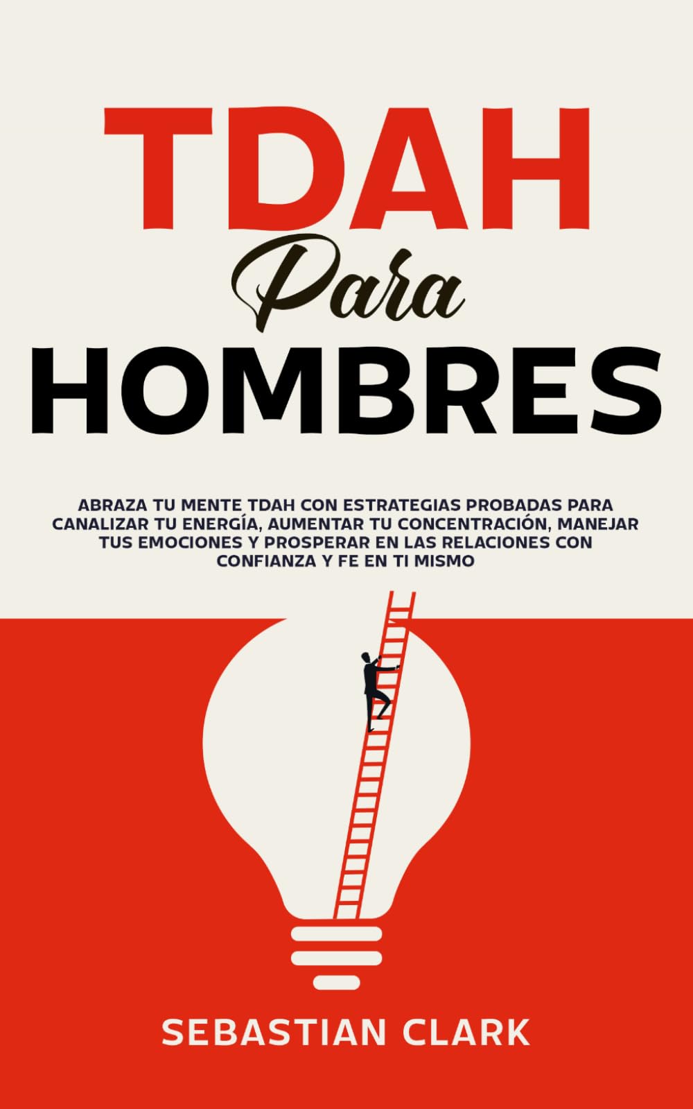TDAH para hombres: Abraza tu mente TDAH con estrategias probadas para canalizar tu energía, aumentar tu concentración, manejar tus emociones y prosperar en las relaciones con confianza