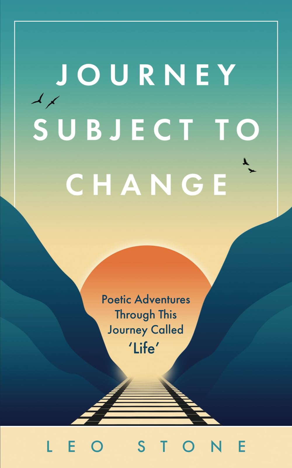 Journey Subject To Change: Poetic Adventures Through This Journey Called Life