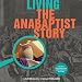 Living the Anabaptist Story: A Guide to Early Beginnings with Questions for Today