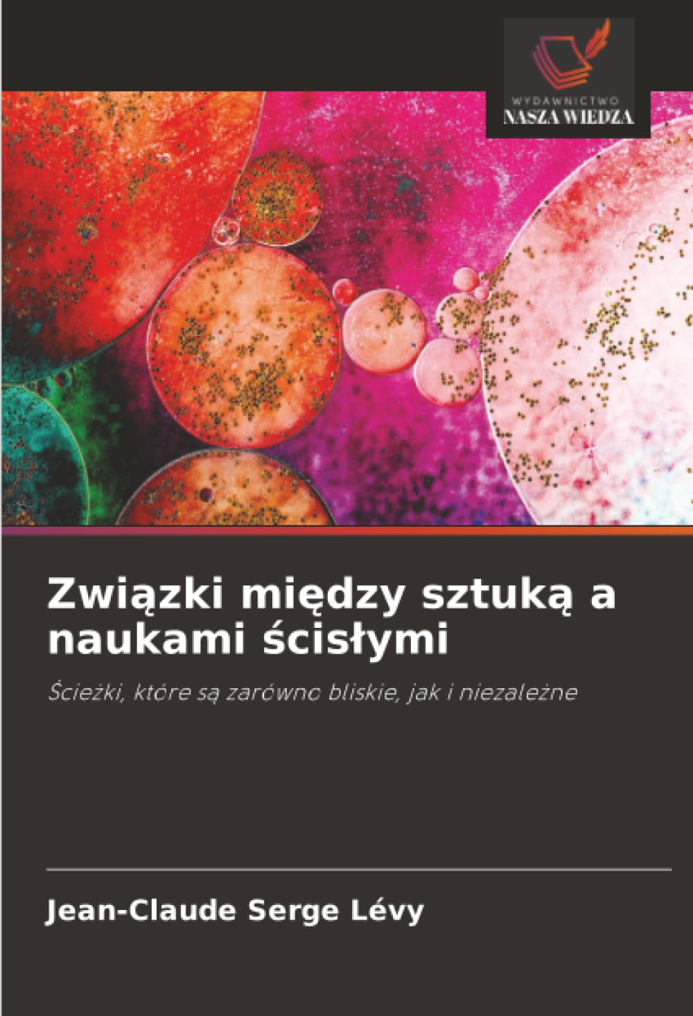 Związki między sztuką a naukami ścisłymi: Ścieżki, które są zarówno bliskie, jak i niezależne: ¿cie¿ki, które s¿ zarówno bliskie, jak i niezale¿ne