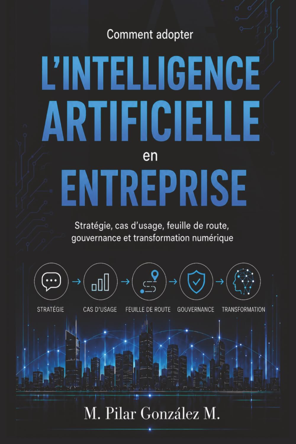 Comment adopter l’intelligence artificielle en entreprise: Stratégie, cas d’usage, feuille de route, gouvernance et transformation numérique (L’intelligence artificielle au XXIe siècle)