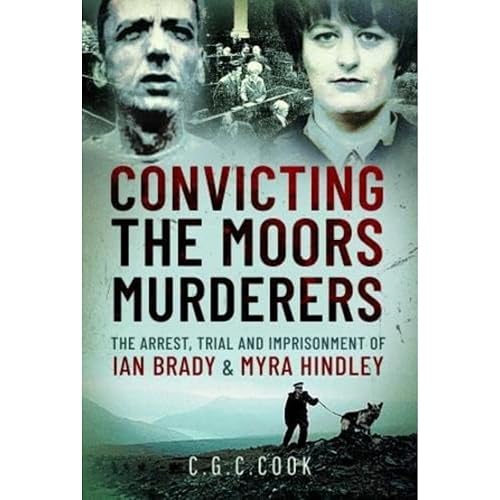 Convicting the Moors Murderers: The Arrest, Trial and Imprisonment of Ian Brady and Myra Hindley