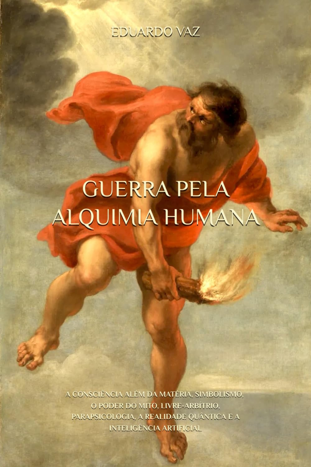 GUERRA PELA ALQUIMIA HUMANA: A CONSCIÊNCIA ALÉM DA MATÉRIA, SIMBOLISMO, O PODER DO MITO, LIVRE-ARBÍTRIO, PARAPSICOLOGIA, A REALIDADE QUÂNTICA E A INTELIGÊNCIA ARTIFICIAL