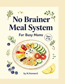 No-Brainer Meal System for Busy Moms: 30+ Simple, Balanced Meal Ideas, Easy Food Swaps, and 10-Minute Stress-Free Recipes for Kids Ages 0-10