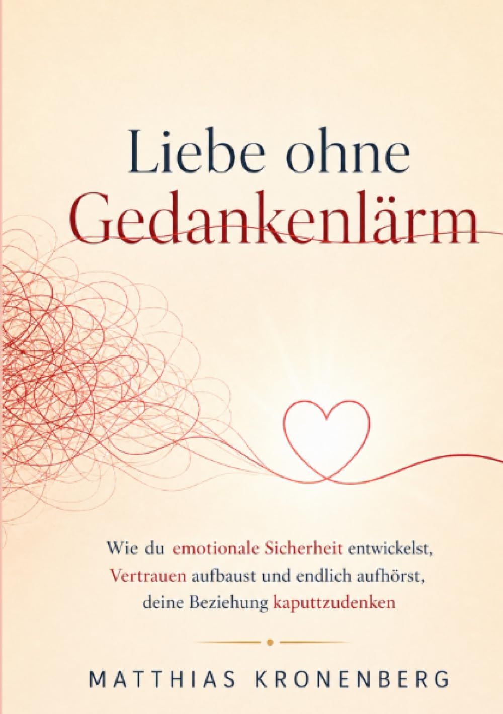 Liebe ohne Gedankenlärm: Wie du emotionale Sicherheit entwickelst, Vertrauen aufbaust und endlich aufhörst, deine Beziehung kaputtzudenken