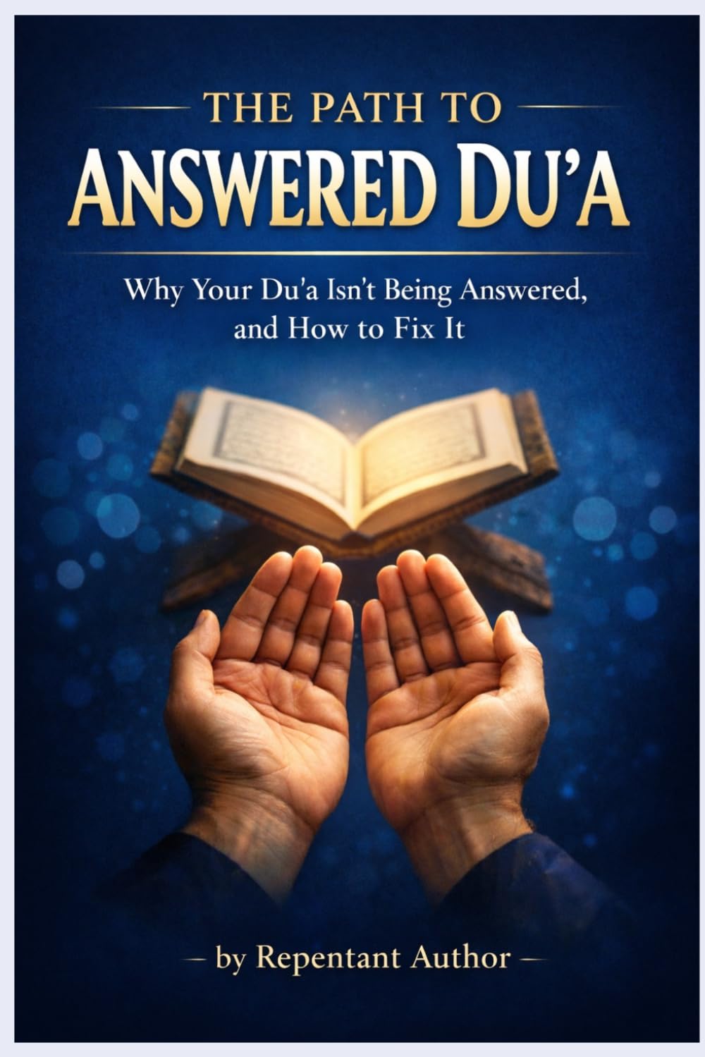 The path to answered Du'a: Why your du'a isn’t being answered, and how to fix it