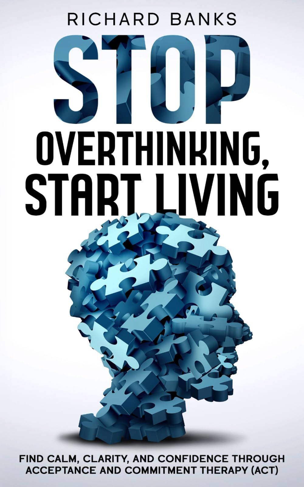 Stop Overthinking, Start Living: Find Calm, Clarity, and Confidence Through Acceptance and Commitment Therapy (ACT): 13 (Anxiety & Depression Recovery Mastery)