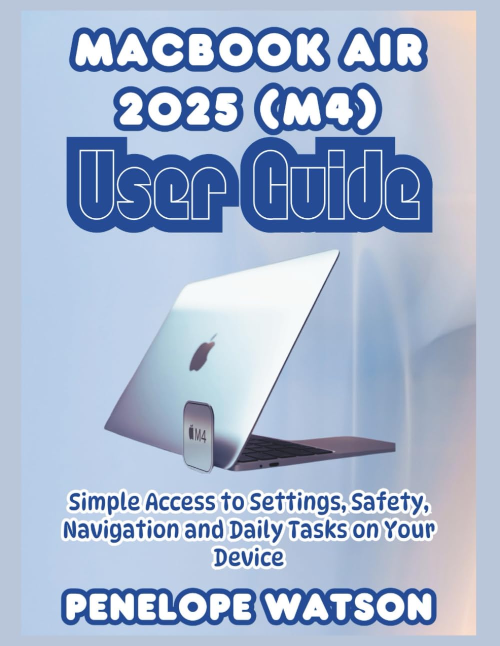 MacBook Air 2025 (M4) User Guide: Simple Access to Settings, Safety, Navigation and Daily Tasks on Your Device