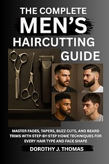 THE COMPLETE MEN’S HAIRCUTTING GUIDE: Master Fades, Tapers, Buzz Cuts, and Beard Trims with Step-by-Step Home Techniques for Every Hair Type and Face Shape