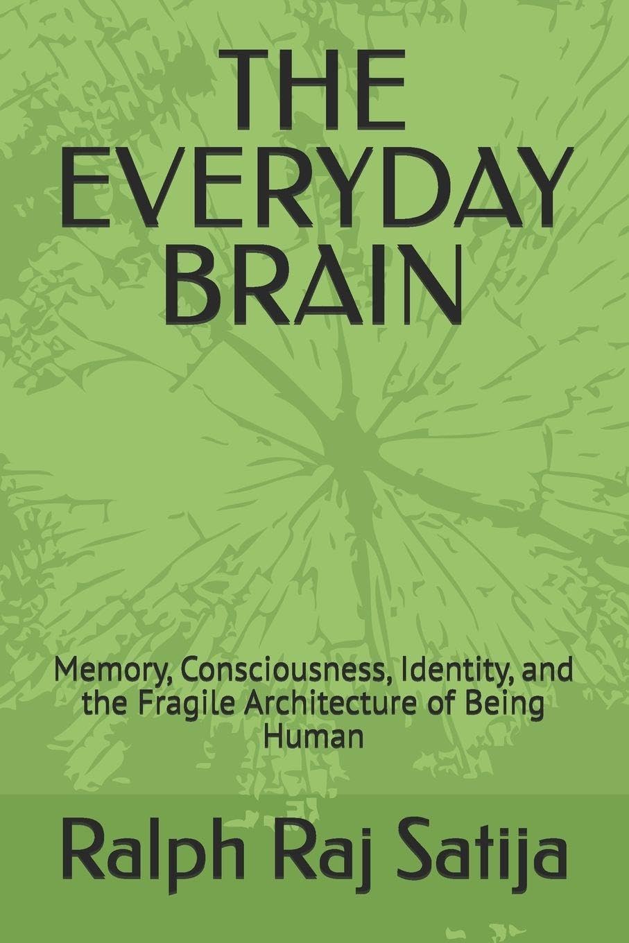 THE EVERYDAY BRAIN: Memory, Consciousness, Identity, and the Fragile Architecture of Being Human