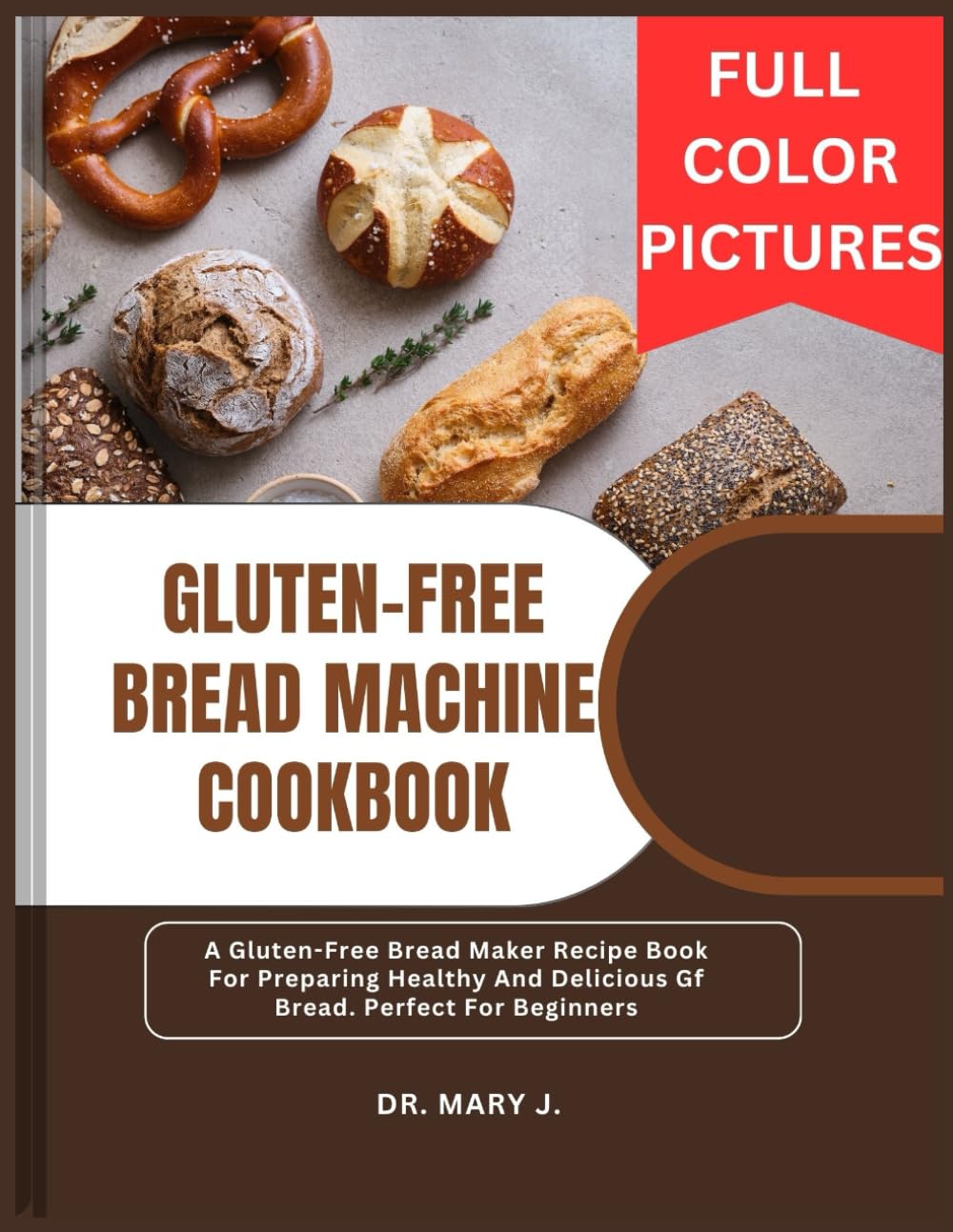 GLUTEN-FREE BREAD MACHINE COOKBOOK: Gluten-Free Bread Maker Recipe Book For Preparing Healthy And Delicious Gf Bread. Perfect For Beginners (FULL ... The Ultimate Bread Machine Cookbook Series)