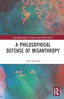 A Philosophical Defense of Misanthropy (Routledge Studies in Ethics and Moral Theory)