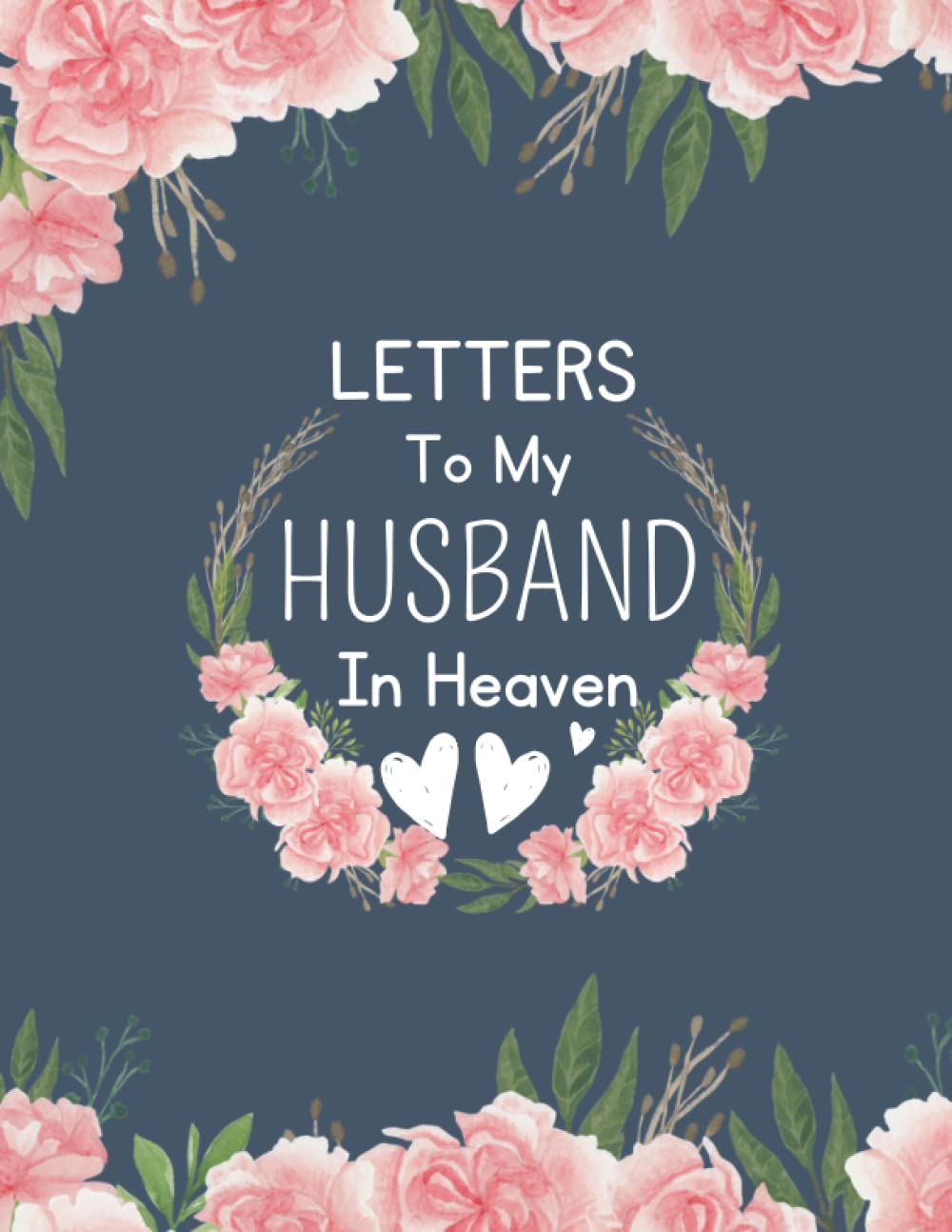 Letters To My Husband In Heaven: Grieving Journal To Help You Heal The Loss of Your Husband, for Women's and Mother's, A Grief notebook to Write Letters to Husband