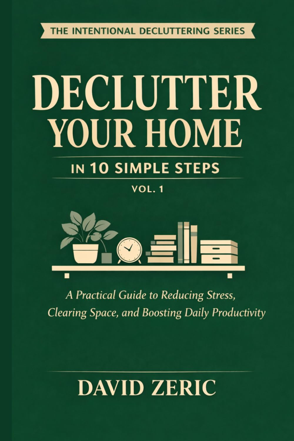 Declutter Your Home in 10 Simple Steps: A Practical Guide to Reducing Stress, Clearing Space, and Boosting Daily Productivity (The Intentional Decluttering Series)