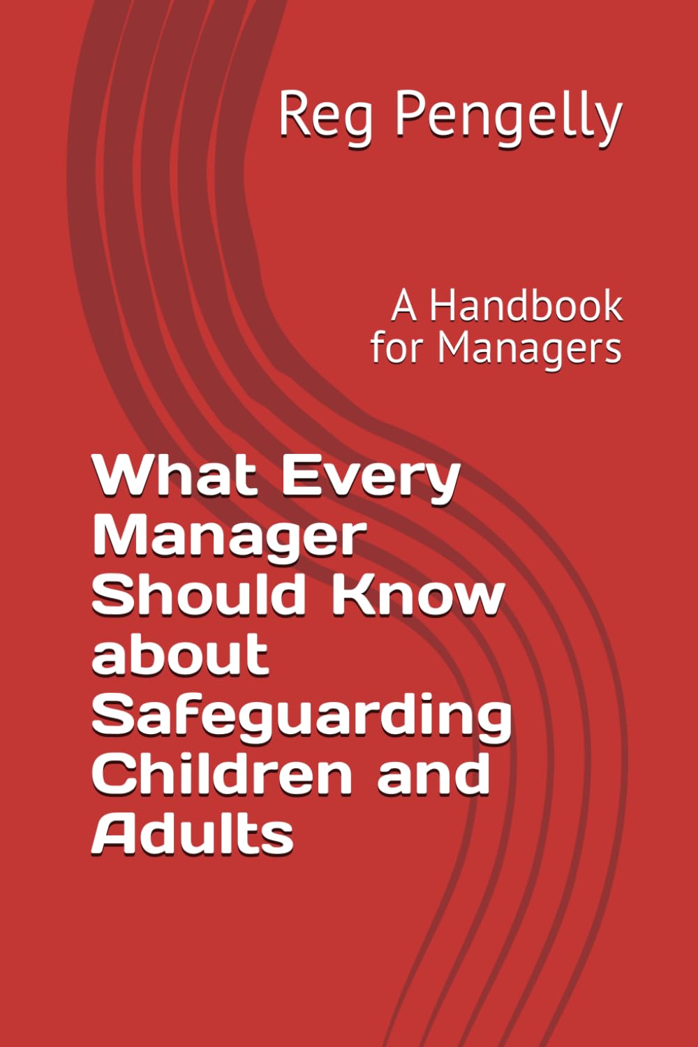 What Every Manager Should Know about Safeguarding Children and Adults: A Handbook for Managers