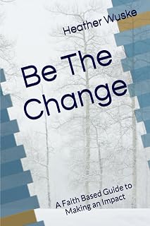 Be The Change: A Faith Based Guide to Making an Impact 6 x 9 inches 93 pages