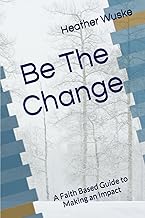 Be The Change: A Faith Based Guide to Making an Impact 6 x 9 inches 93 pages