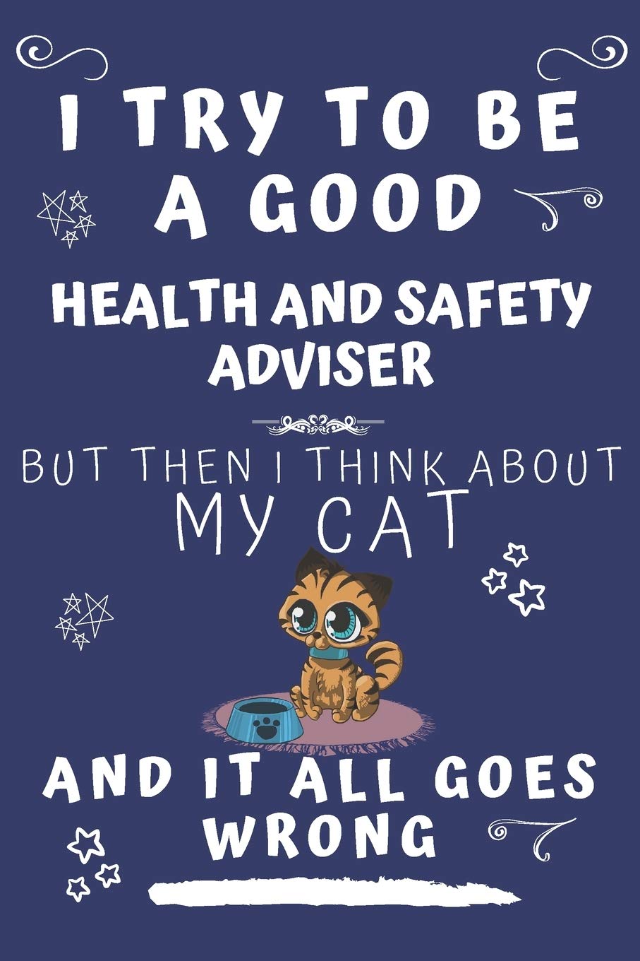 I Try To Be A Good Health And Safety Adviser But Then I Think About My Cat And It All Goes Wrong: Perfect Gag Gift For A Good Health And Safety ... Pages 6 x 9 Format | Office | Birthday | Chri