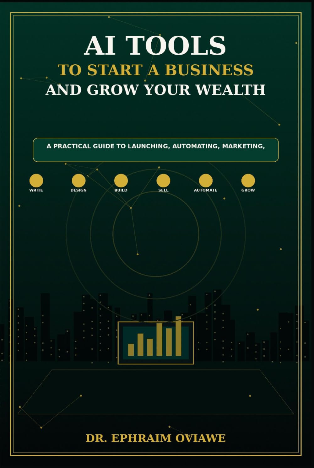 AI Tools to Start a Business and Grow Your Wealth: A Practical Guide to Launching, Automating, Marketing, and Building Income with Artificial Intelligence