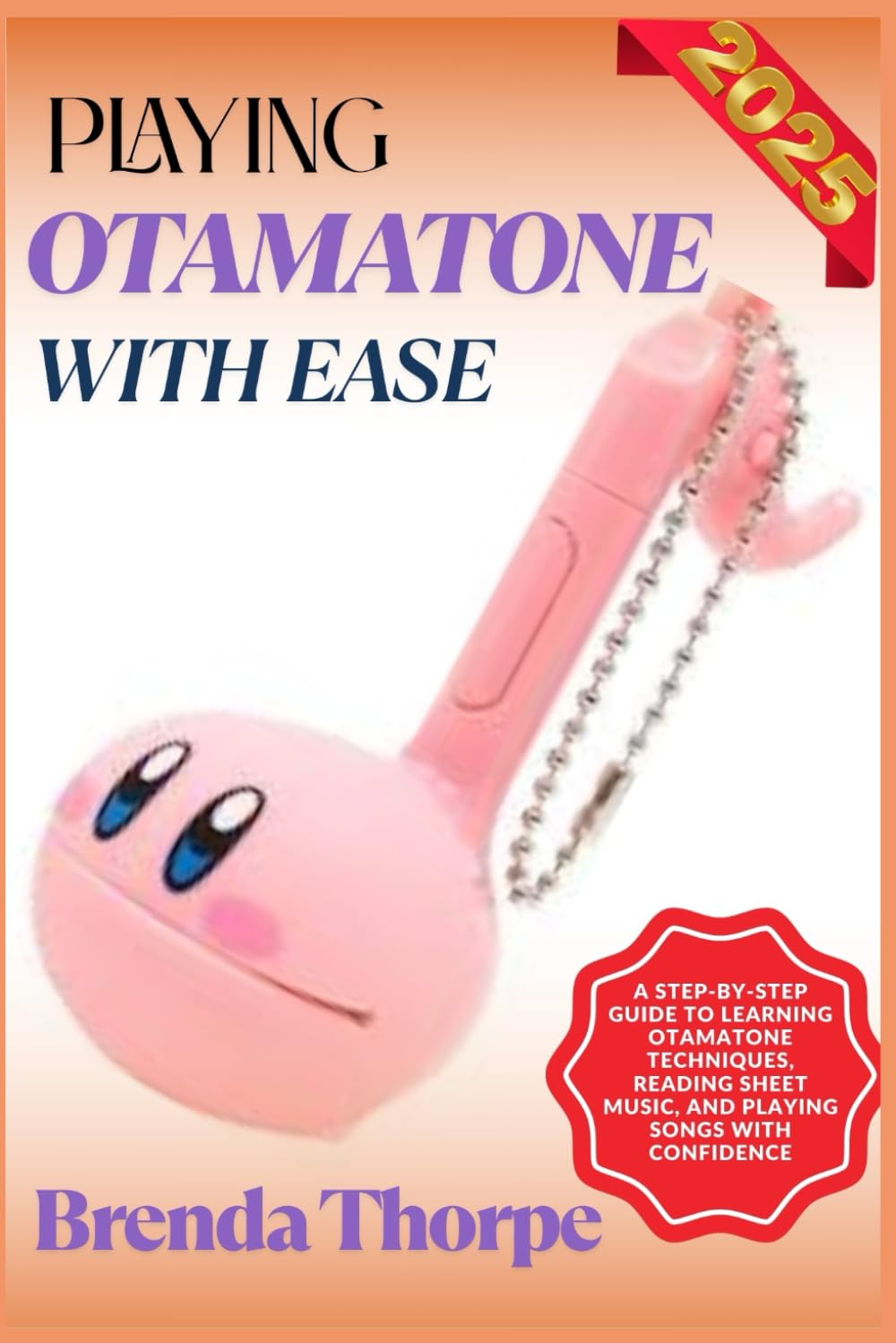 PLAYING OTAMATONE WITH EASE: A Step-By-Step Guide To Learning Otamatone Techniques, Reading Sheet Music, And Playing Songs With Confidence