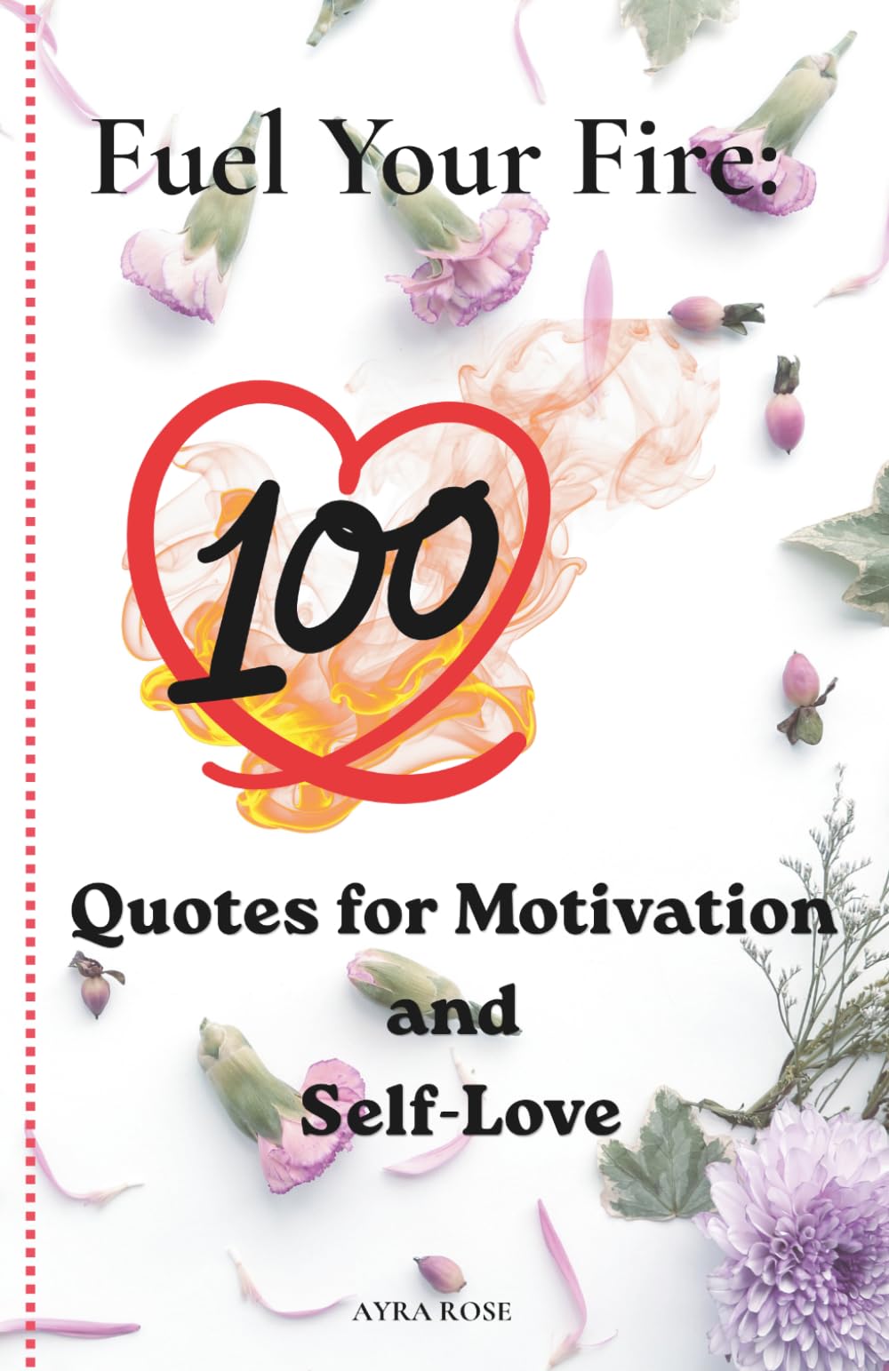 FUEL YOUR FIRE: 100 Powerful Quotes on Motivation, Self-Love, and Resilience to Ignite Your Inner Strength | Daily Inspiration for Personal Growth and Confidence