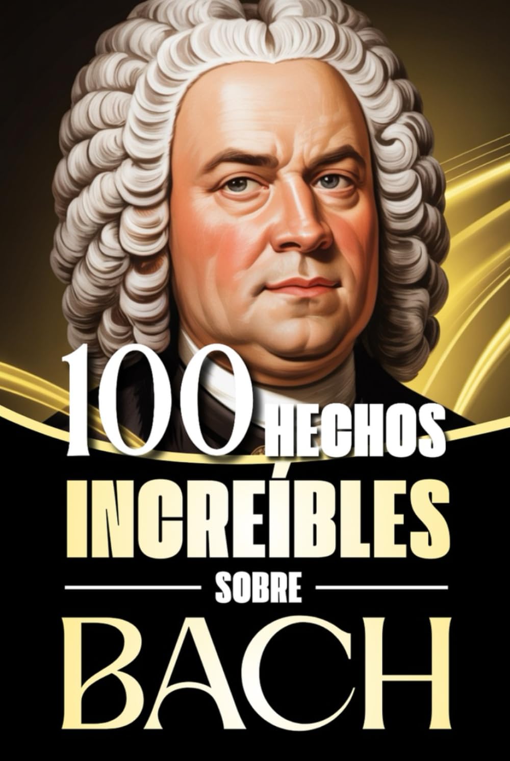 100 Hechos Increíbles sobre Bach: Historias, anécdotas y curiosidades sobre el maestro barroco y su impacto en la música clásica (100 Datos ... Bach y los Grandes Maestros de la Historia)
