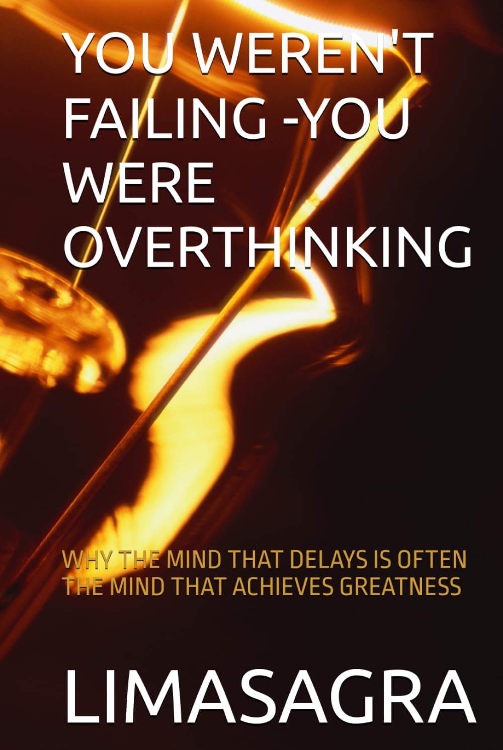 YOU WEREN'T FAILING -YOU WERE OVERTHINKING: WHY THE MIND THAT DELAYS IS OFTEN THE MIND THAT ACHIEVES GREATNESS