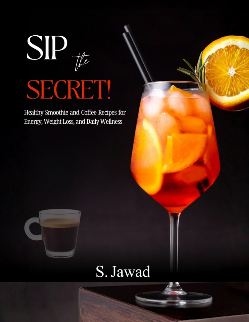 Sip the Secret!: Healthy Smoothie and Coffee Recipes for Energy, Weight Loss, and Daily Wellness