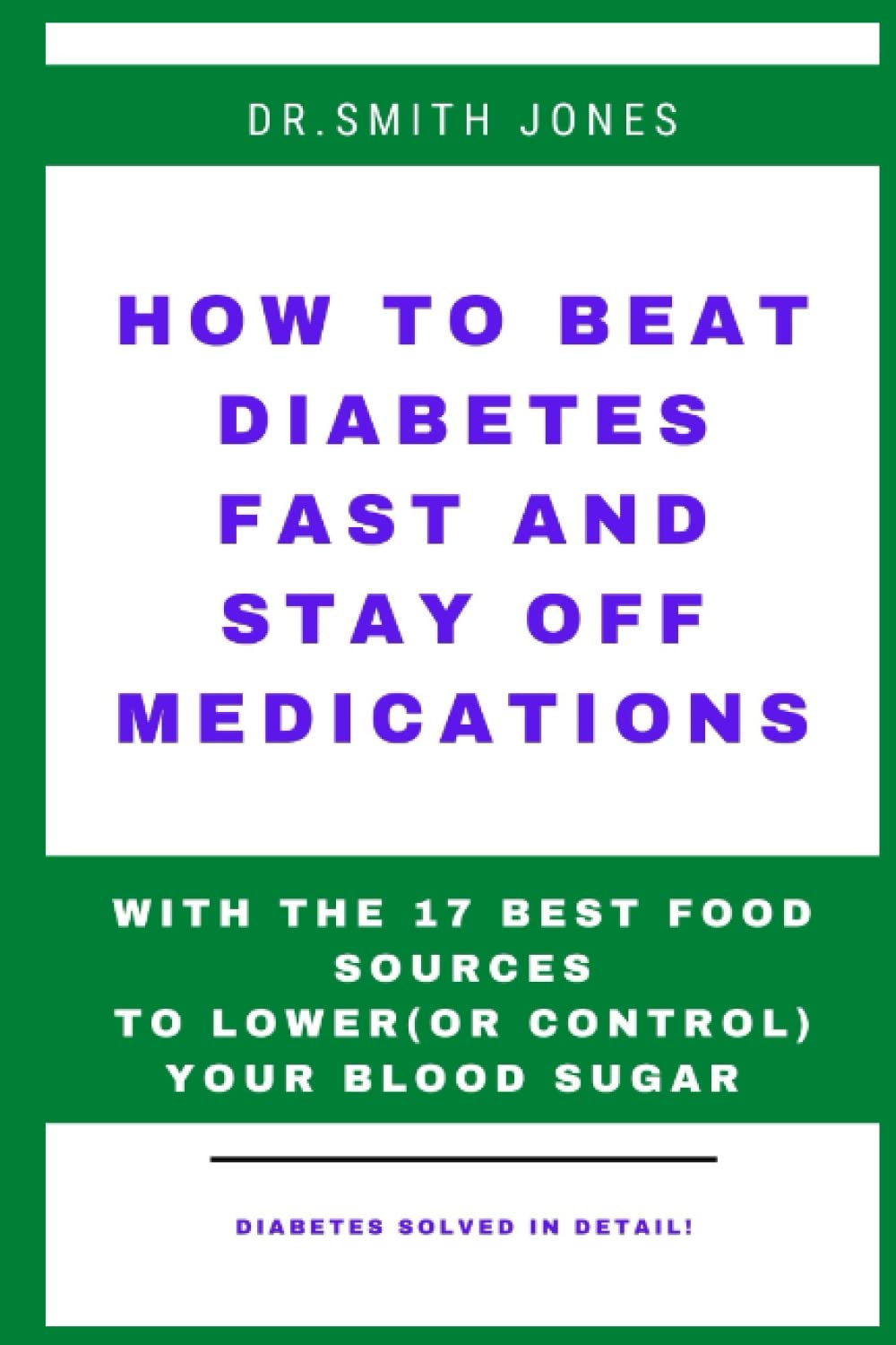 HOW TO BEAT DIABETES FAST AND STAY OFF MEDICATIONS: WITH THE 17 BEST FOOD SOURCES TO LOWER(OR CONTROL) YOUR BLOOD SUGAR.