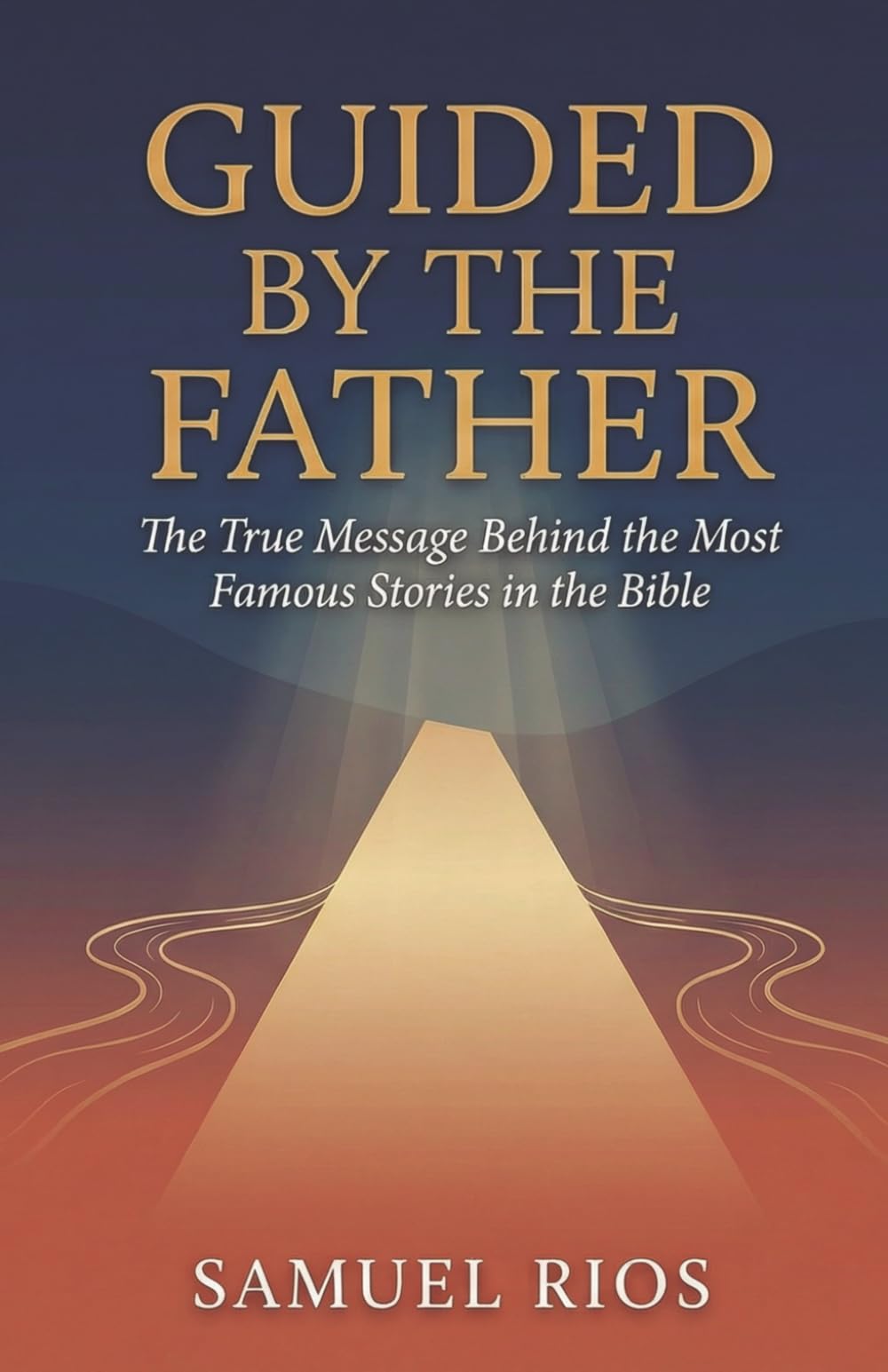 GUIDED BY THE FATHER: The True Message Behind the Bible's Most Famous Stories