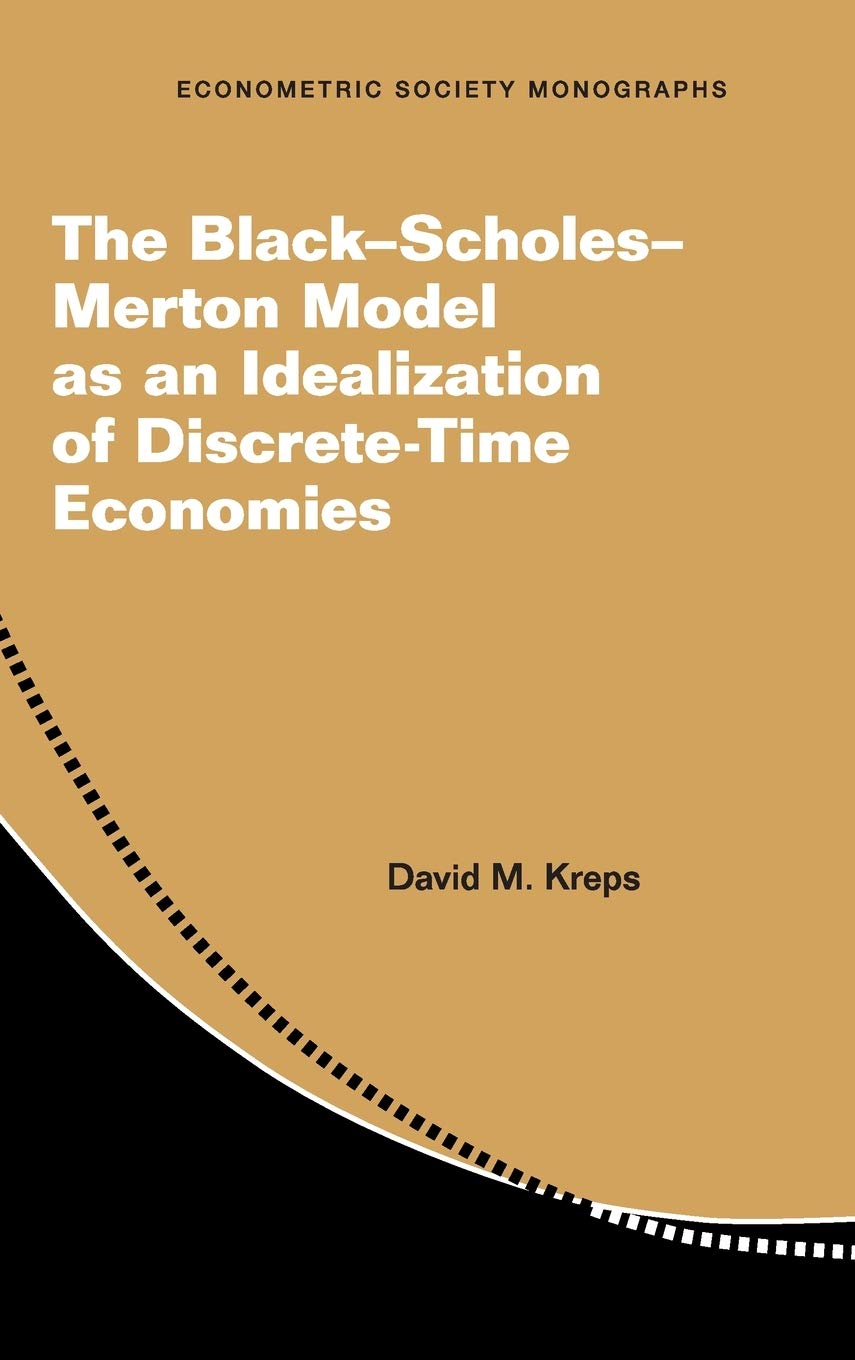 The BlackScholesMerton Model as an Idealization of Discrete-Time Economies: 63 (Econometric Society Monographs, Series Number 63)