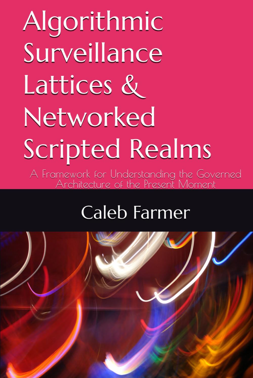 Algorithmic Surveillance Lattices & Networked Scripted Realms: A Framework for Understanding the Governed Architecture of the Present Moment (The ... Power, and Systems in the Age of AI)