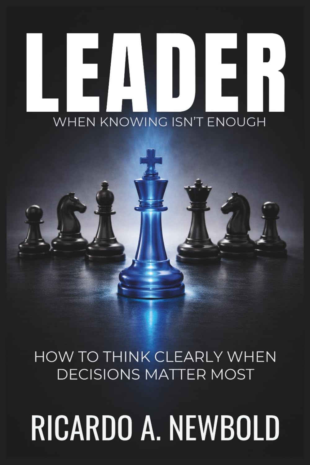 LEADER: How to Think Clearly When Decisions Matter Most: 3 (The Decision Trilogy)