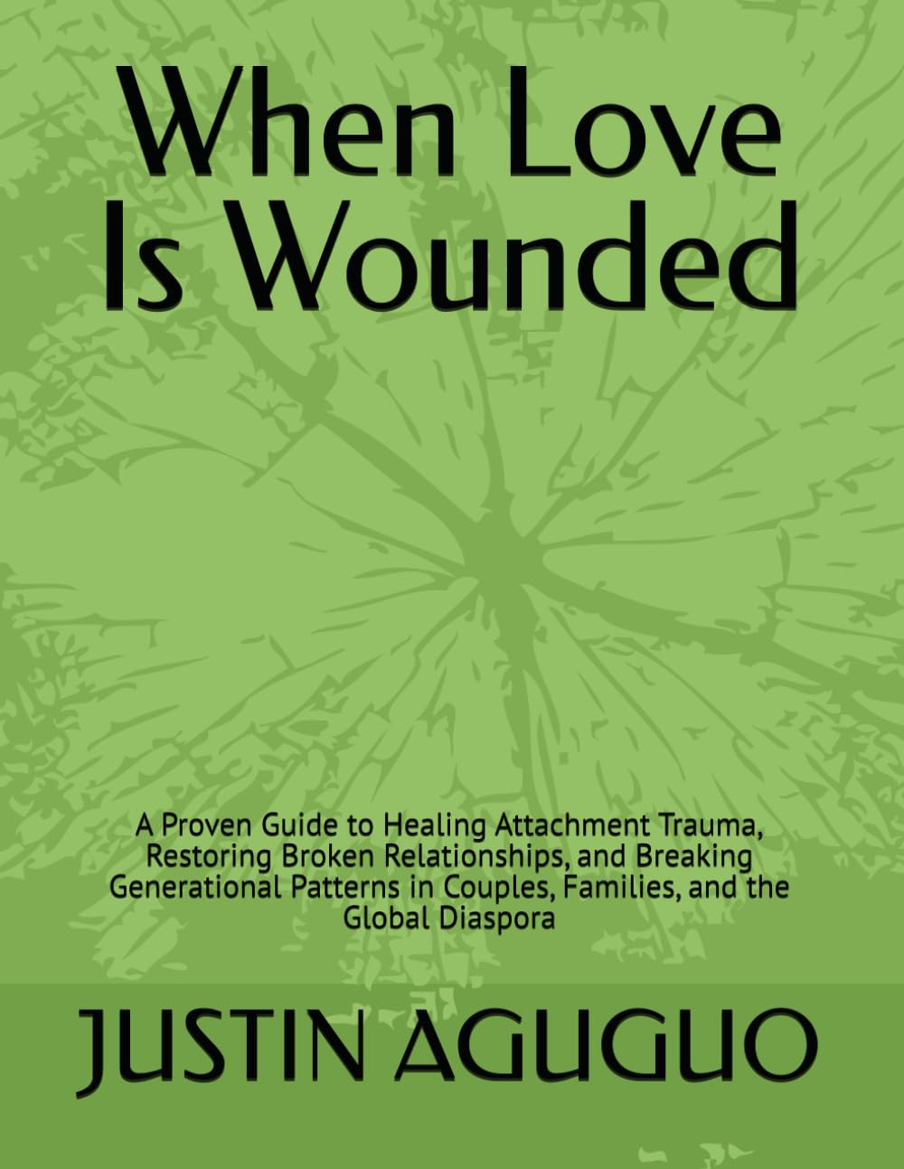 When Love Is Wounded: A Proven Guide to Healing Attachment Trauma, Restoring Broken Relationships, and Breaking Generational Patterns in Couples, Families, and the Global Diaspora
