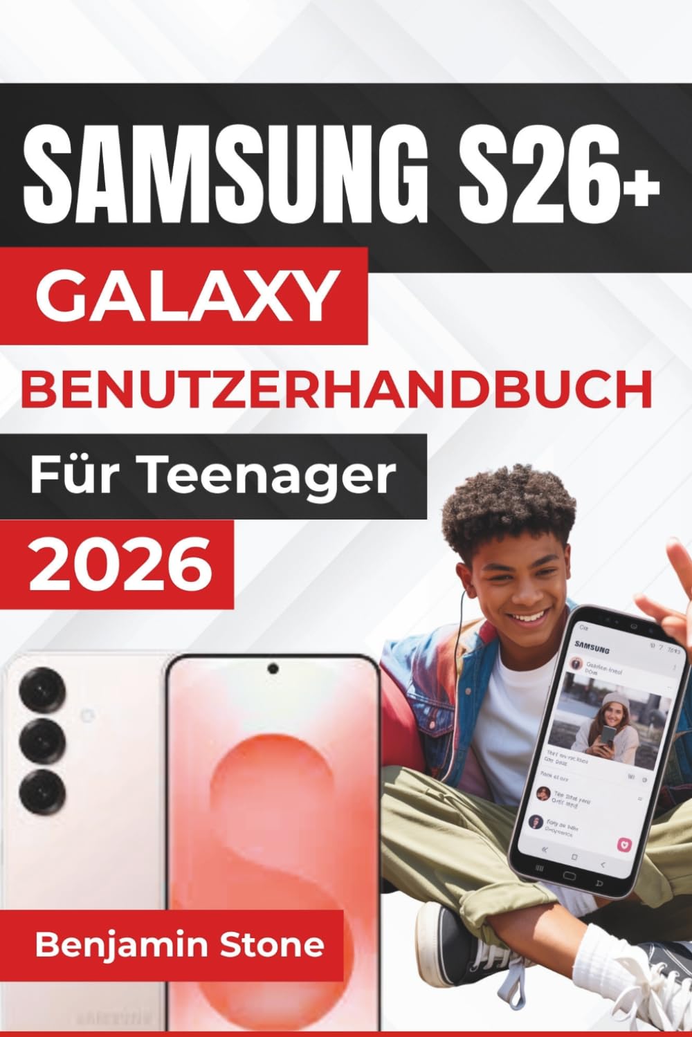 SAMSUNG GALAXY S26+ BENUTZERHANDBUCH Für Teenager 2026: Mühelose Anleitung zur Nutzung erweiterter Funktionen, zur Leistungsoptimierung und zur Anpassung der Einstellungen an Ihren Lebensstil