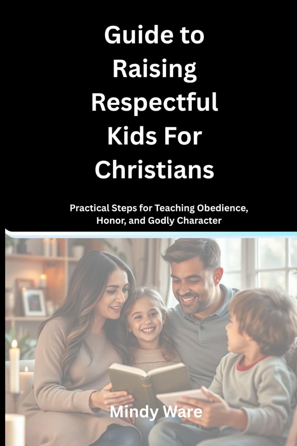 GUIDE TO RAISING RESPECTFUL KIDS FOR CHRISTIANS: Practical Steps for Teaching Obedience, Honor, and Godly Character
