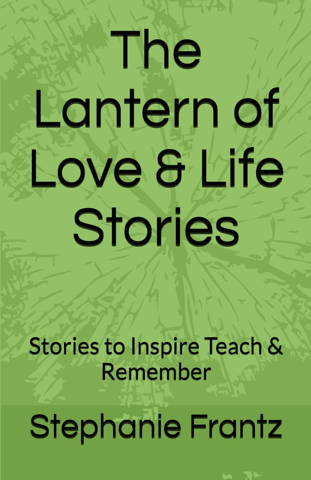 The Lantern of Love & Life Stories: Stories to Inspire Teach & Remember