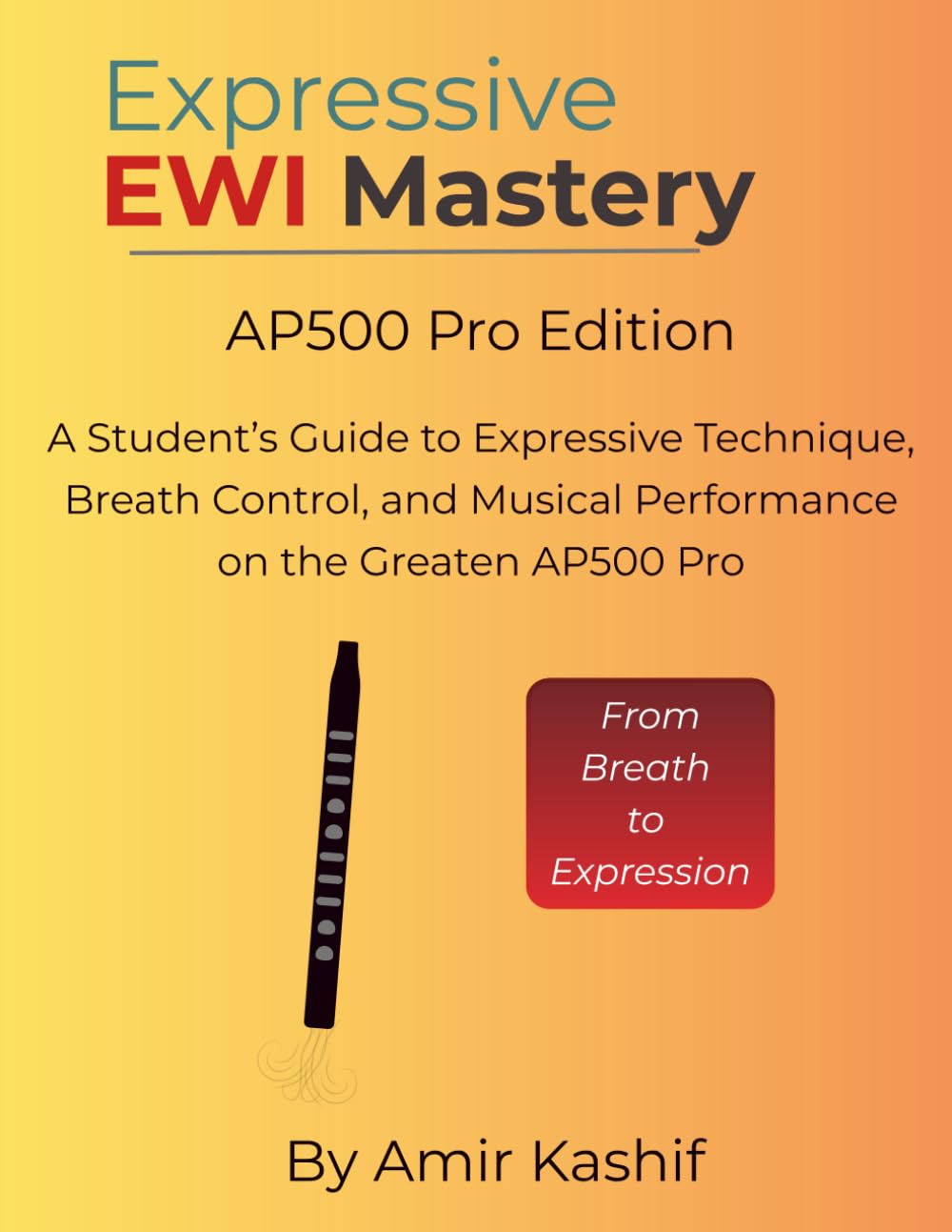 Expressive EWI Mastery AP500 Pro Edition: A Student’s Guide to Expressive Technique, Breath Control, and Musical Performance on the Greaten AP500 Pro