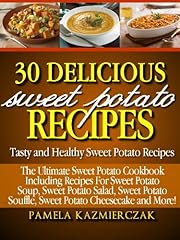 30 Delicious Sweet Potato Recipes – Tasty and Healthy Sweet Potato Recipes (The Ultimate Sweet Potato Cookbook Including Recipes For Sweet Potato Soup, ... Salad, Sweet Potato Souffle and More 1)