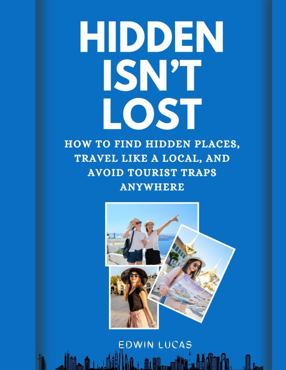 Hidden Isn’t Lost: How to Find Hidden Places, Travel Like a Local, and Avoid Tourist Traps Anywhere