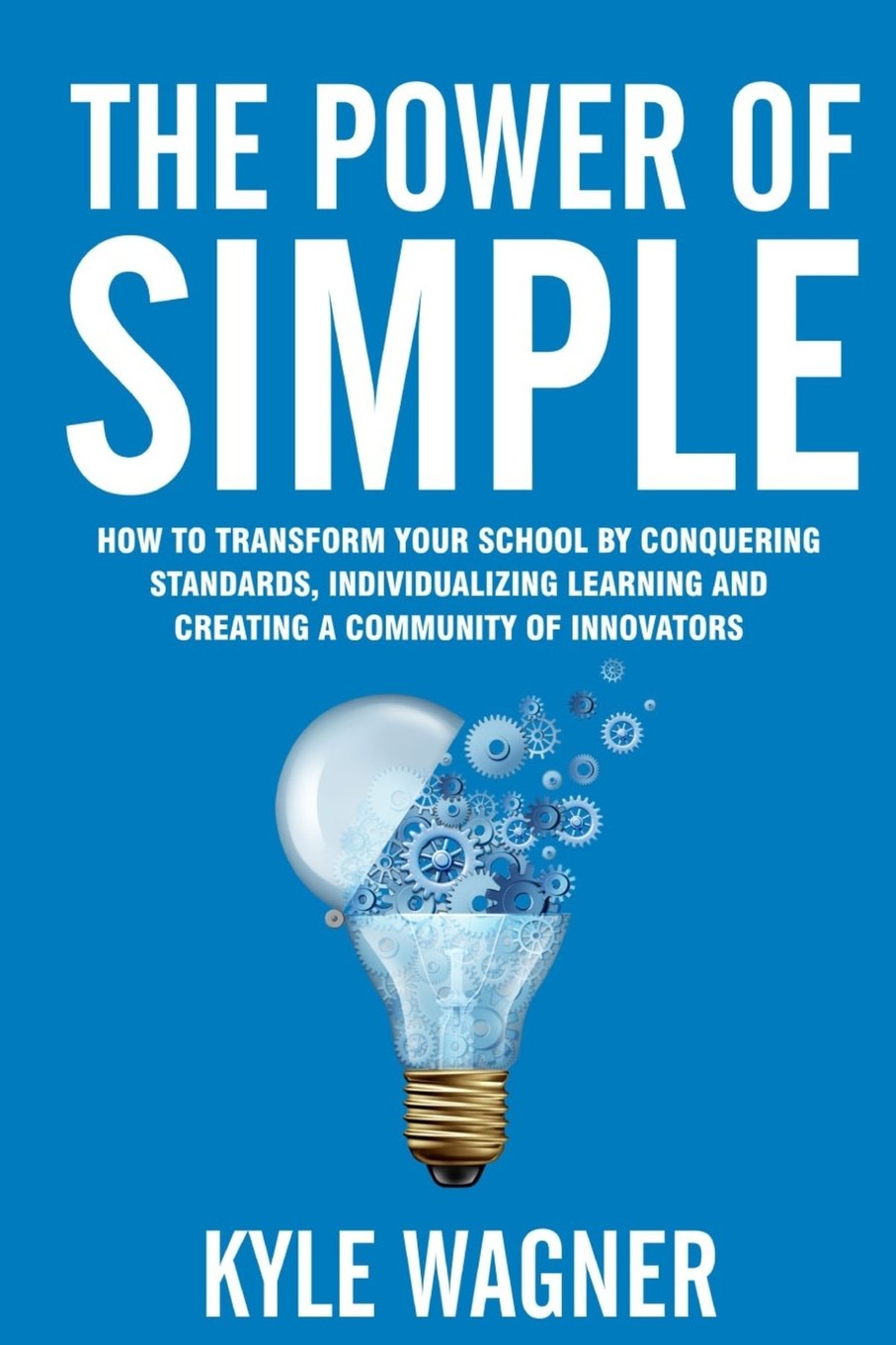 The power of SIMPLE: Transform your school by conquering standards, individualizing learning and creating a community of innovators