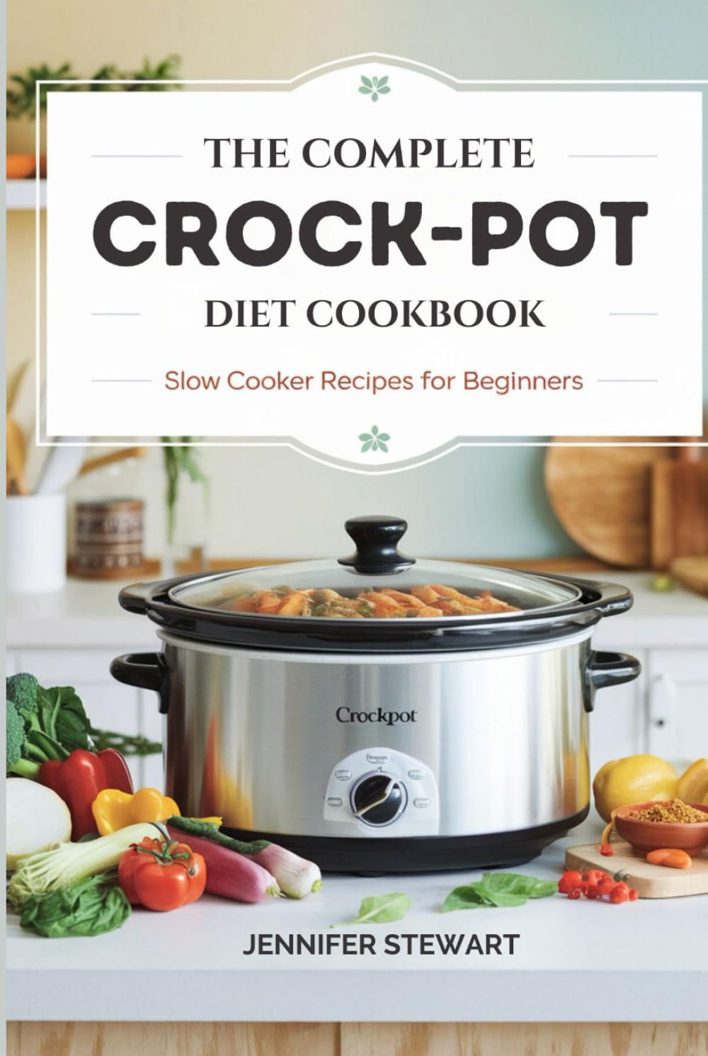 THE COMPLETE CROCK-POT DIET COOKBOOK: Slow Cooker Recipes for Beginners