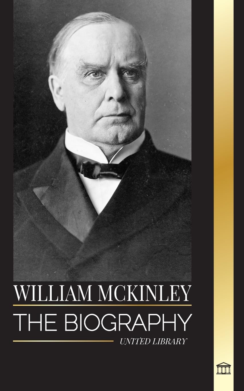 William McKinley: The biography of the American Century President and Architect (History)