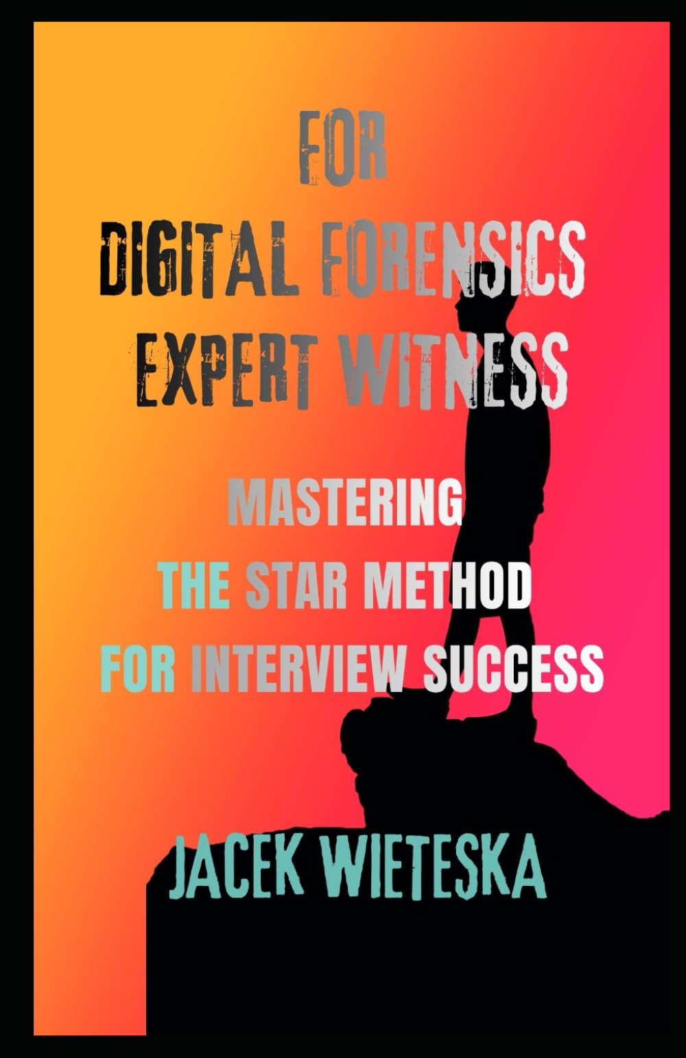 Mastering the STAR Method for Interview Success: For Digital Forensics Expert Witness (Digital Forensic Case Stories)