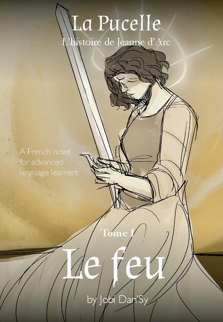 Le feu: La Pucelle, l'histoire de Jeanne d'Arc - Tome I: A French novel for advanced language learners