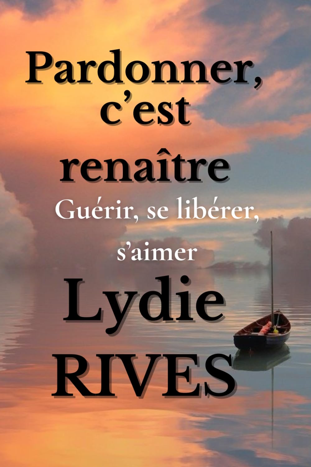 Pardonner, c'est renaître: Guérir, se libérer, s'aimer