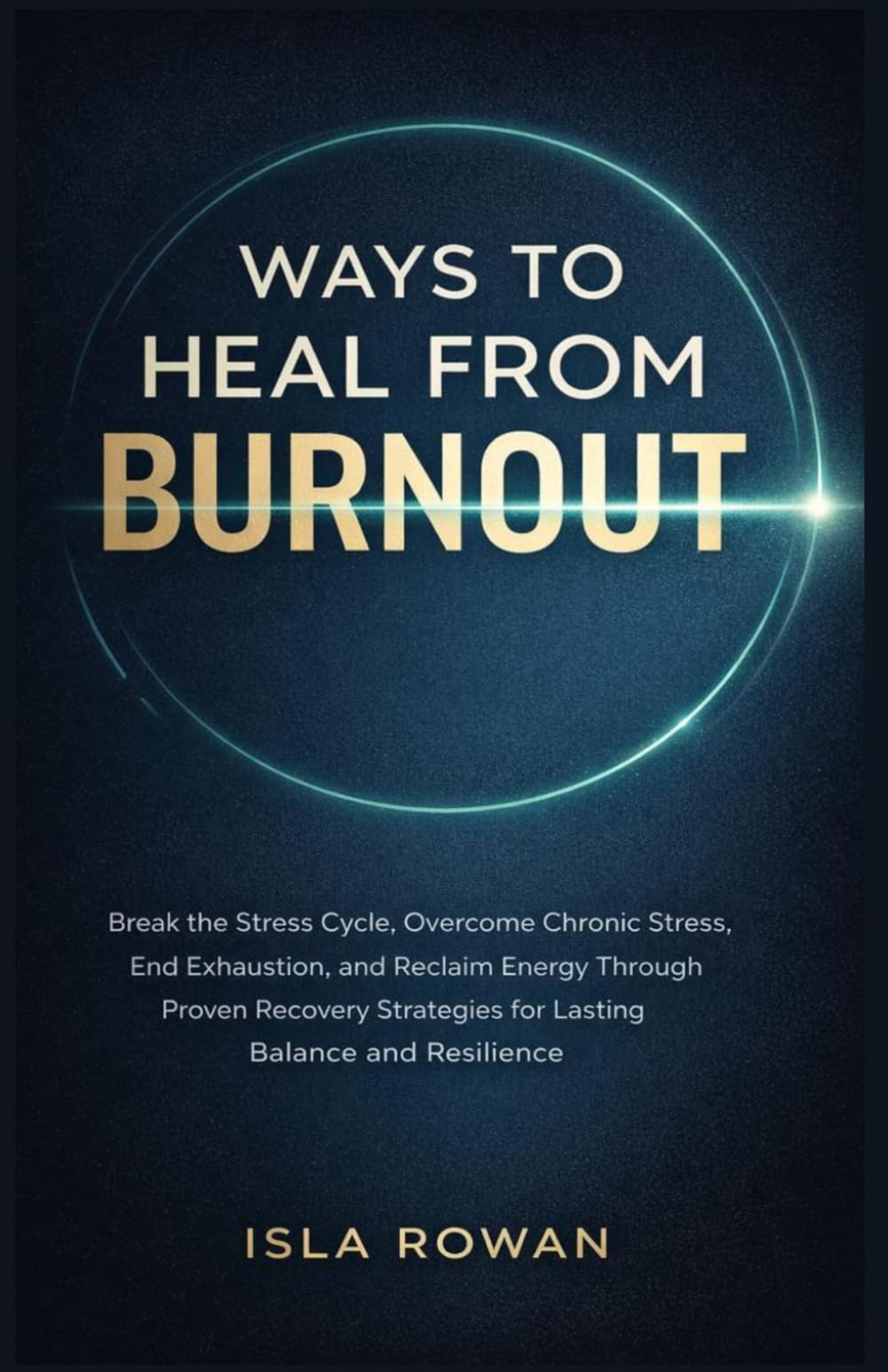 WAYS TO HEAL FROM BURNOUT: Break the Stress Cycle, Overcome Chronic Stress, End Exhaustion, and Reclaim Energy Through Proven Recovery Strategies for Lasting Balance and Resilience